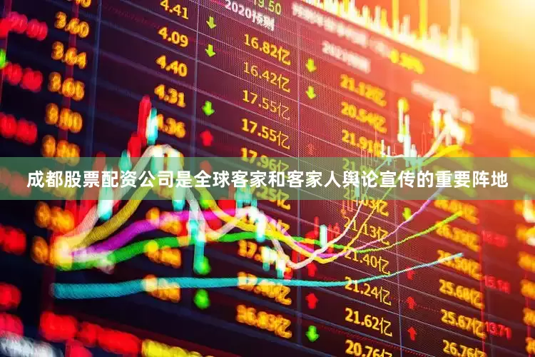 成都股票配资公司是全球客家和客家人舆论宣传的重要阵地