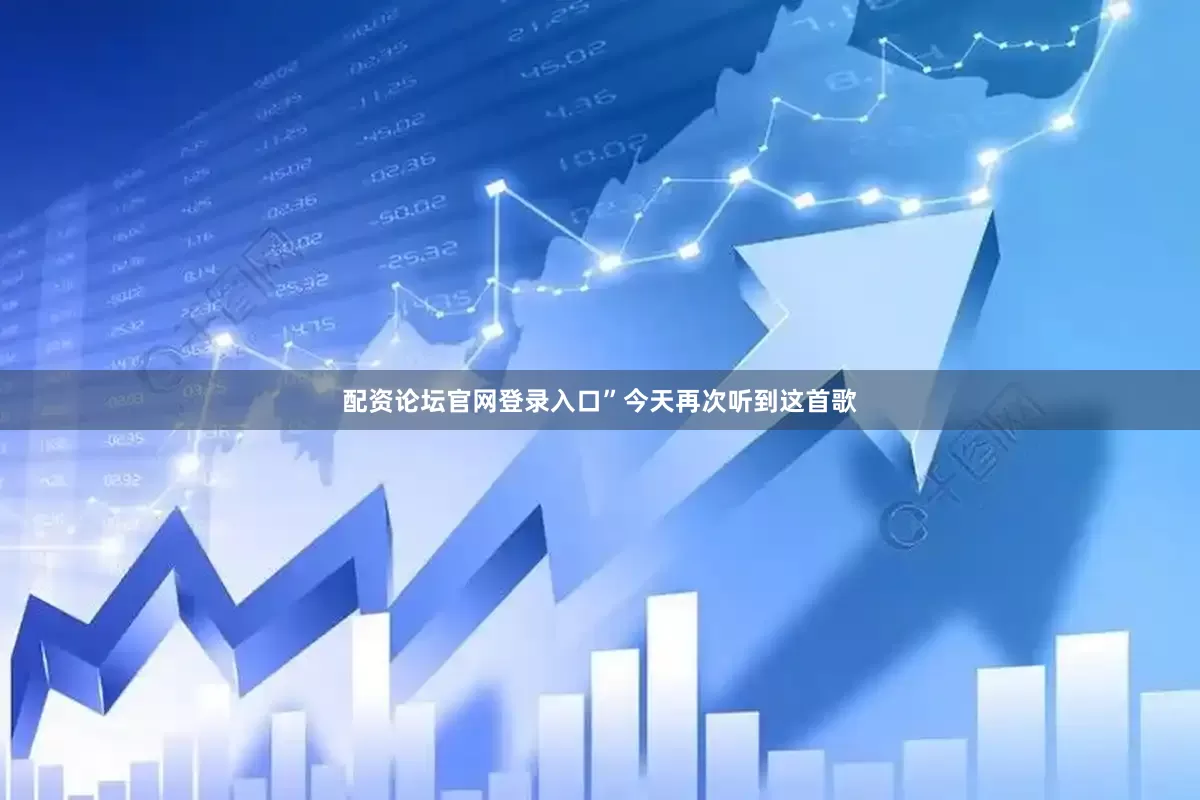 配资论坛官网登录入口”今天再次听到这首歌