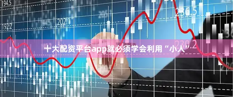 十大配资平台app就必须学会利用“小人”