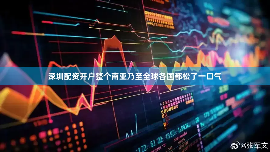 深圳配资开户整个南亚乃至全球各国都松了一口气