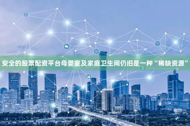 安全的股票配资平台母婴室及家庭卫生间仍旧是一种“稀缺资源”