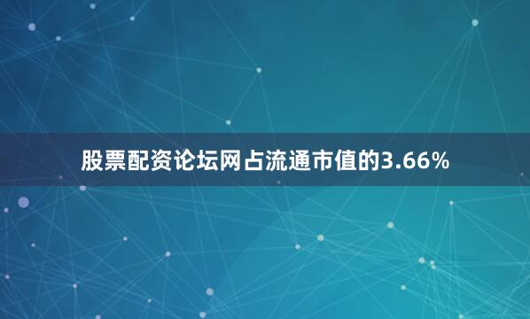 股票配资论坛网占流通市值的3.66%