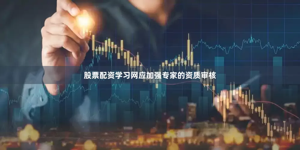 股票配资学习网应加强专家的资质审核