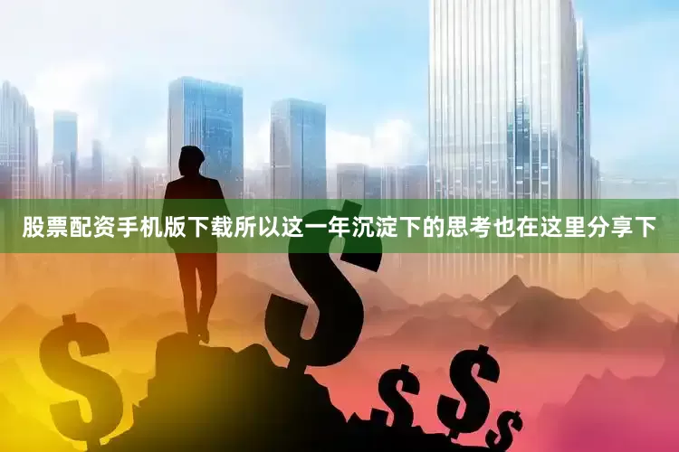 股票配资手机版下载所以这一年沉淀下的思考也在这里分享下