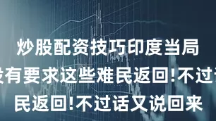 炒股配资技巧印度当局暂时还没有要求这些难民返回!不过话又说回来