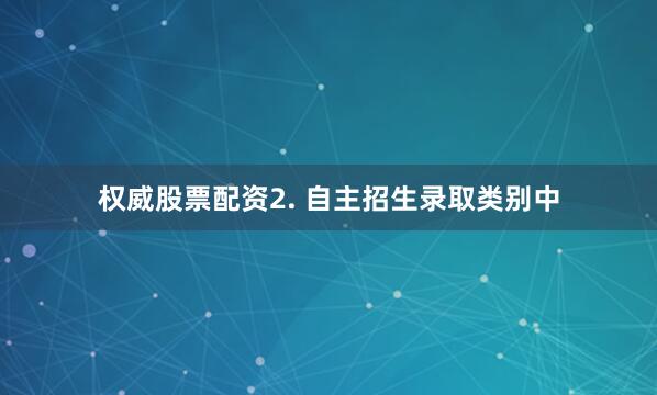 权威股票配资2. 自主招生录取类别中