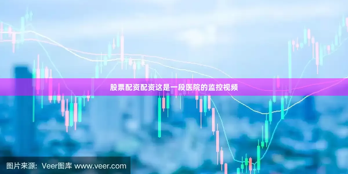 股票配资配资这是一段医院的监控视频
