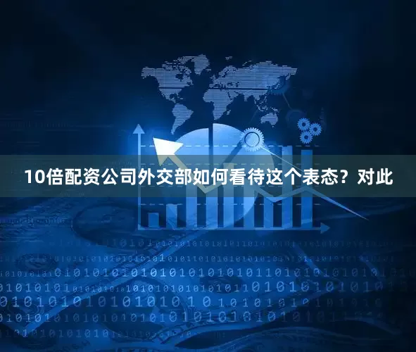 10倍配资公司外交部如何看待这个表态？对此