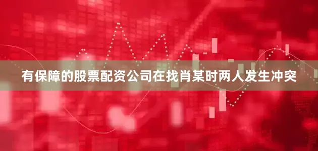 有保障的股票配资公司在找肖某时两人发生冲突