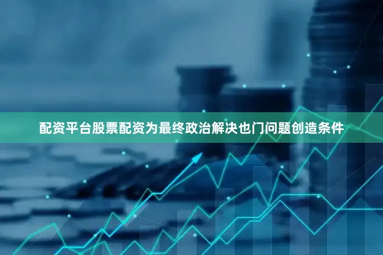 配资平台股票配资为最终政治解决也门问题创造条件