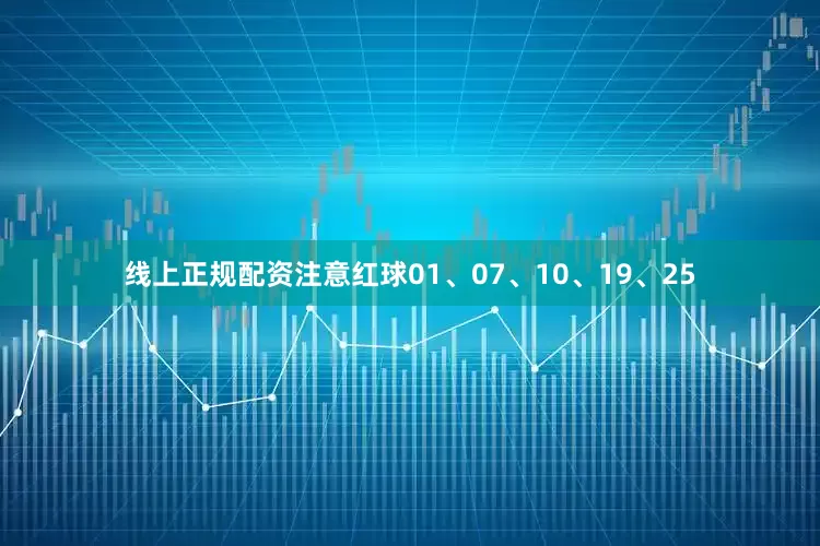 线上正规配资注意红球01、07、10、19、25