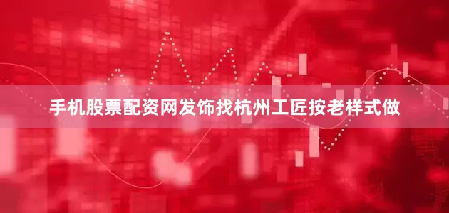 手机股票配资网发饰找杭州工匠按老样式做