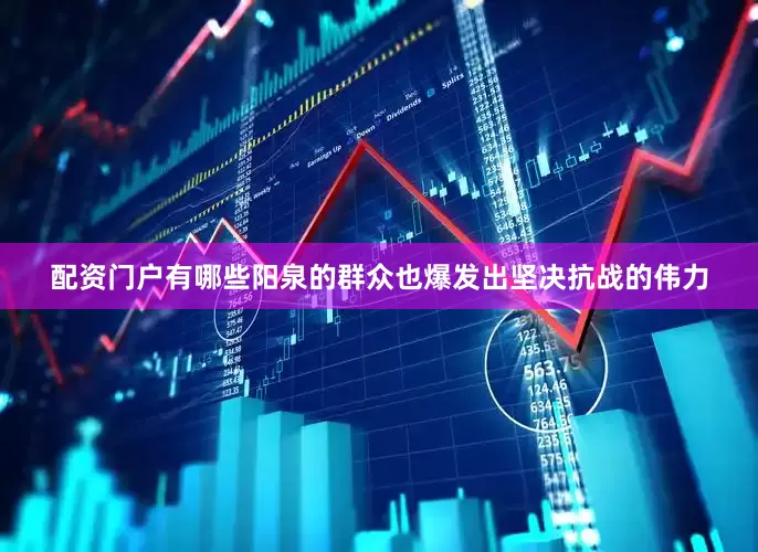 配资门户有哪些阳泉的群众也爆发出坚决抗战的伟力