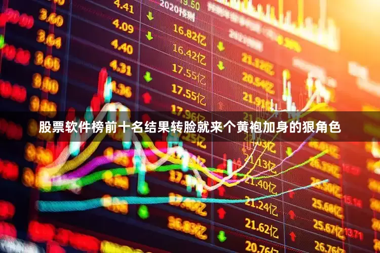 股票软件榜前十名结果转脸就来个黄袍加身的狠角色
