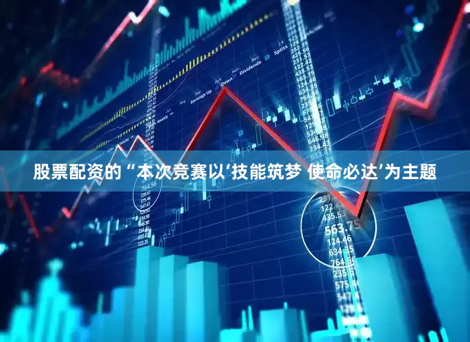 股票配资的“本次竞赛以‘技能筑梦 使命必达’为主题