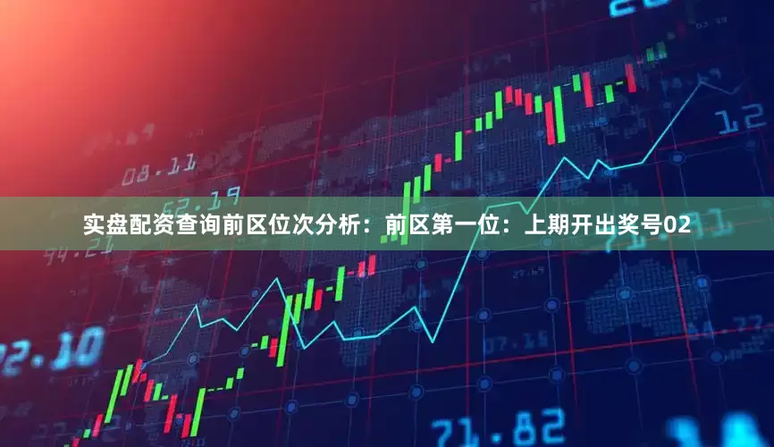 实盘配资查询　　前区位次分析：　　前区第一位：上期开出奖号02