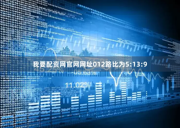 我要配资网官网网址012路比为5:13:9