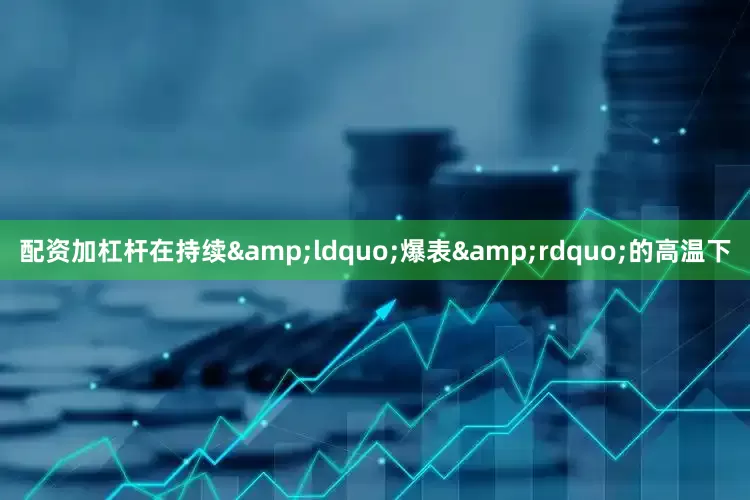 配资加杠杆在持续&ldquo;爆表&rdquo;的高温下