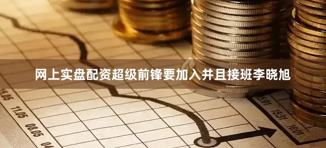 网上实盘配资超级前锋要加入并且接班李晓旭
