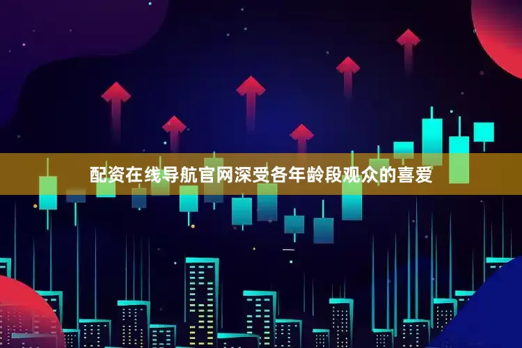 配资在线导航官网深受各年龄段观众的喜爱