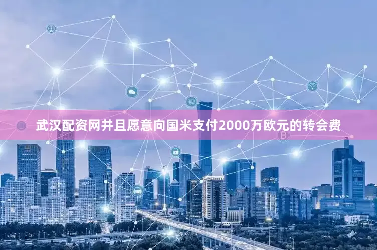 武汉配资网并且愿意向国米支付2000万欧元的转会费