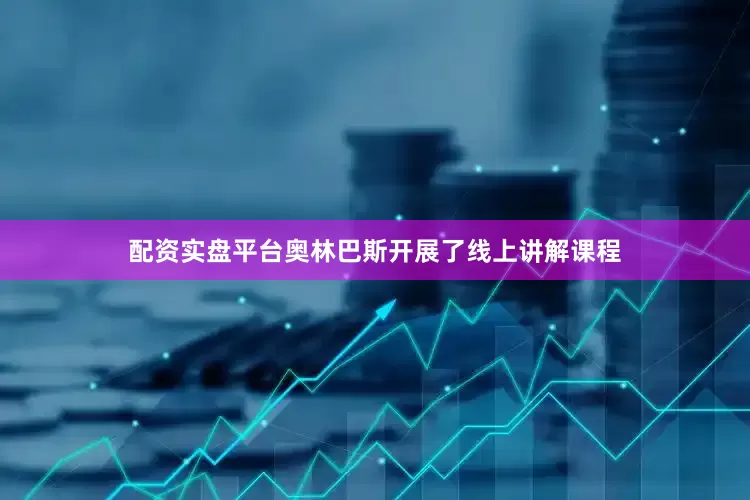 配资实盘平台奥林巴斯开展了线上讲解课程
