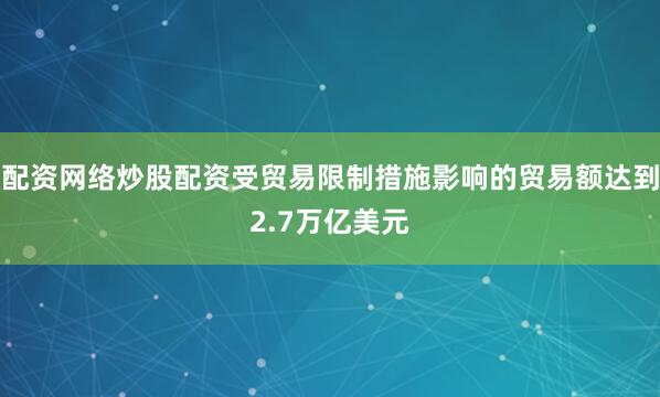 配资网络炒股配资受贸易限制措施影响的贸易额达到2.7万亿美元