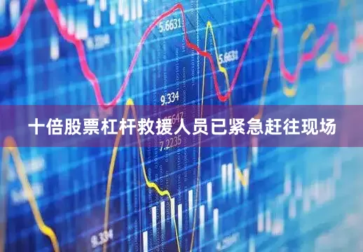 十倍股票杠杆救援人员已紧急赶往现场