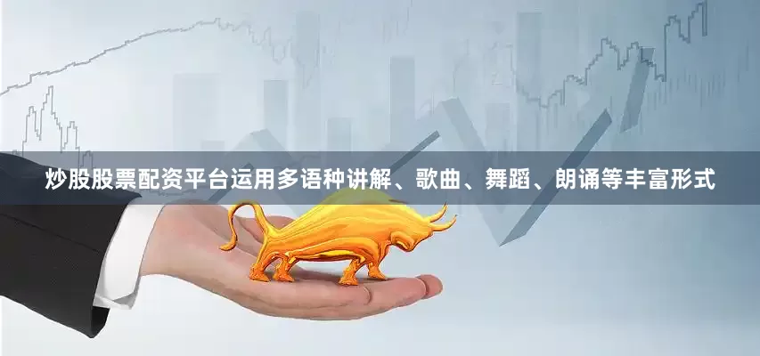 炒股股票配资平台运用多语种讲解、歌曲、舞蹈、朗诵等丰富形式