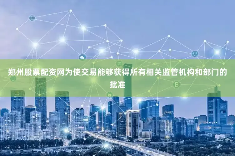 郑州股票配资网为使交易能够获得所有相关监管机构和部门的批准