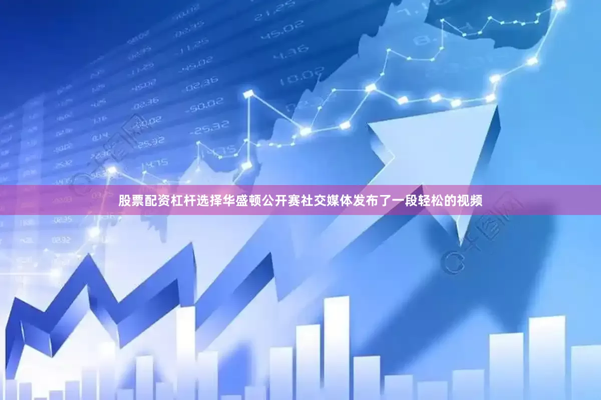 股票配资杠杆选择华盛顿公开赛社交媒体发布了一段轻松的视频