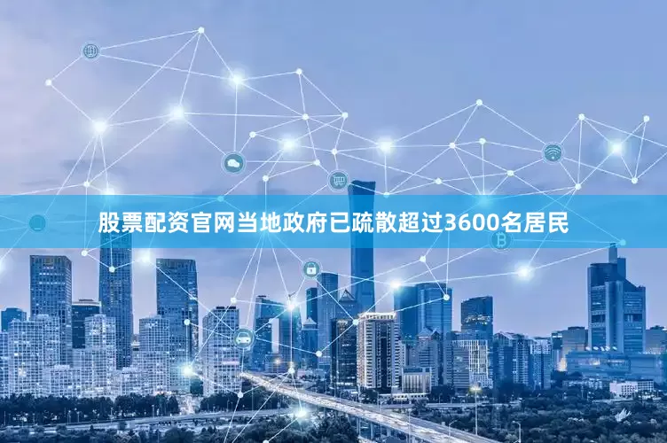 股票配资官网当地政府已疏散超过3600名居民