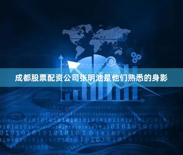 成都股票配资公司张明池是他们熟悉的身影