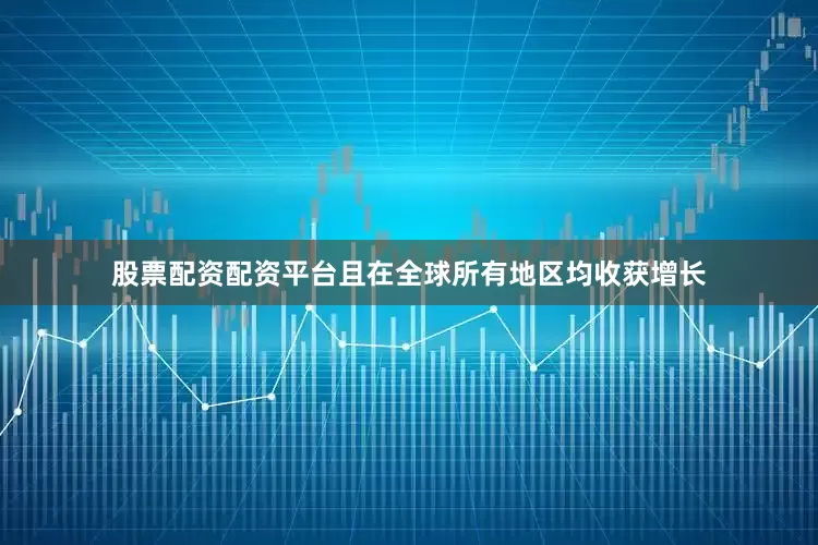 股票配资配资平台且在全球所有地区均收获增长