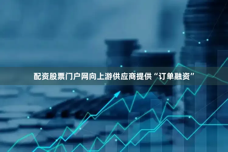 配资股票门户网向上游供应商提供“订单融资”