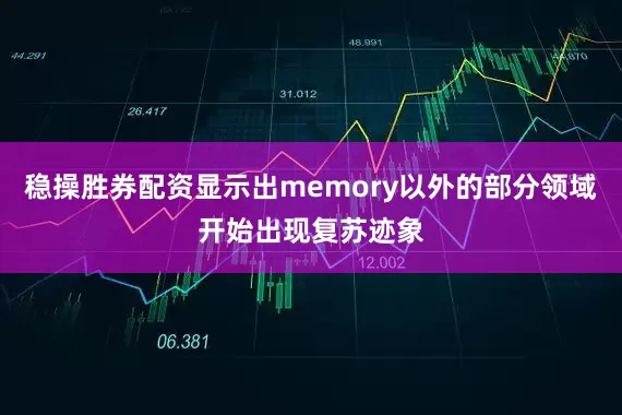 稳操胜券配资显示出memory以外的部分领域开始出现复苏迹象