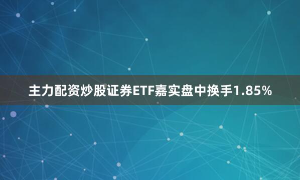 主力配资炒股证券ETF嘉实盘中换手1.85%