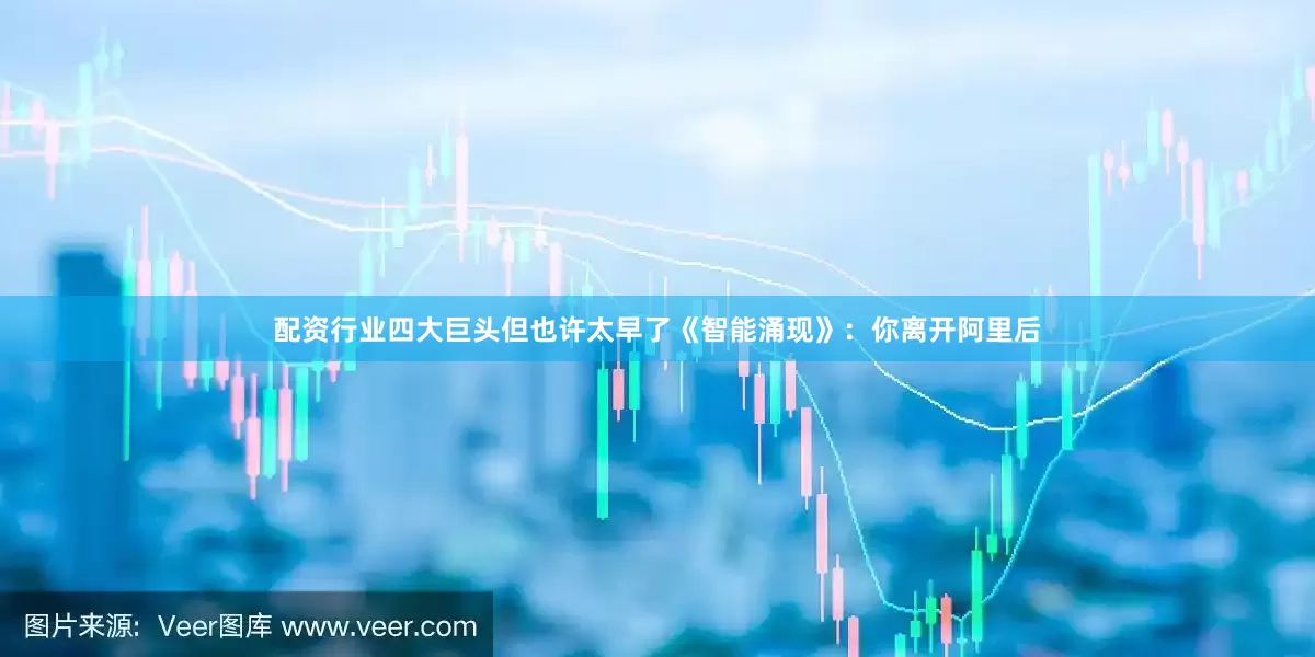 配资行业四大巨头但也许太早了《智能涌现》：你离开阿里后