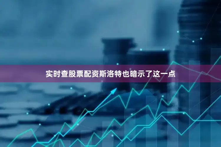 实时查股票配资斯洛特也暗示了这一点