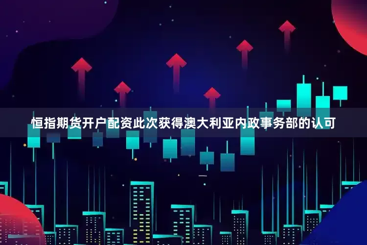 恒指期货开户配资此次获得澳大利亚内政事务部的认可