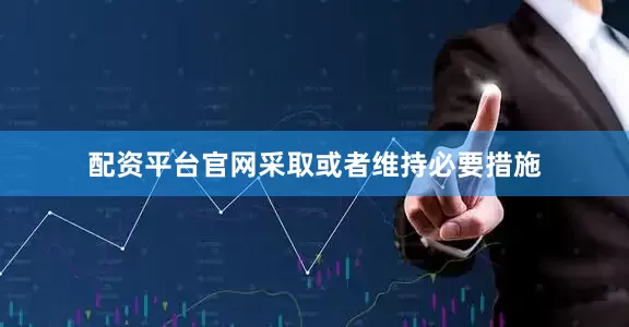 配资平台官网采取或者维持必要措施