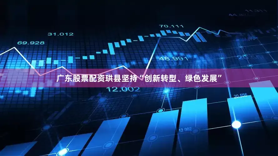 广东股票配资珙县坚持“创新转型、绿色发展”